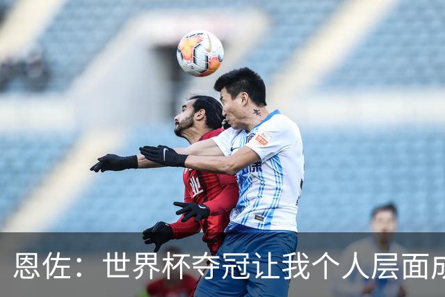 恩佐：世界杯夺冠让我个人层面成长很多 决赛马丁内斯拯救了我们